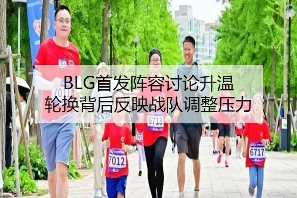 BLG首发阵容讨论升温 轮换背后反映战队调整压力